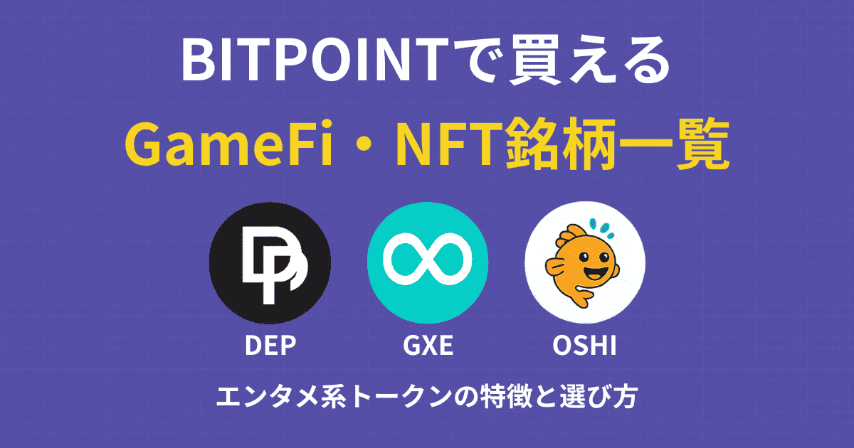 BITPOINTで買えるGameFi・NFT銘柄一覧｜DEP・GXE・OSHIなどエンタメ系トークンの特徴と選び方