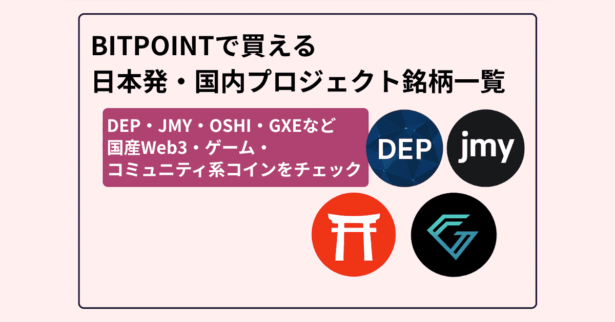 BITPOINTで買える日本発・国内プロジェクト銘柄一覧｜DEP・JMY・OSHI・GXEなど国産Web3・ゲーム・コミュニティ系コインをチェック
