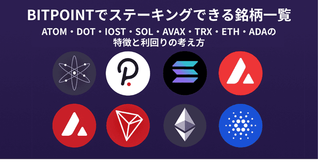 BITPOINTでステーキングできる銘柄一覧｜ATOM・DOT・IOST・SOL・AVAX・TRX・ETH・ADAの特徴と利回りの考え方
