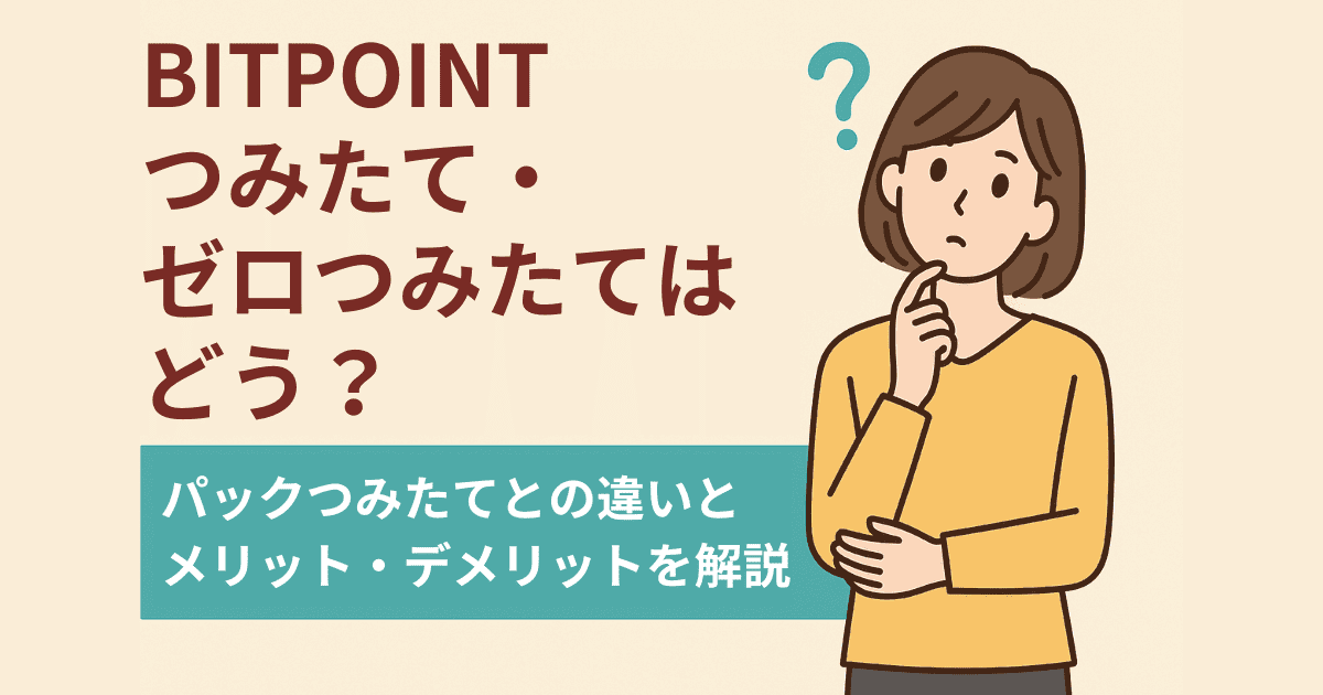BITPOINTつみたて・ゼロつみたてはどう？パックつみたてとの違いとメリット・デメリットを解説