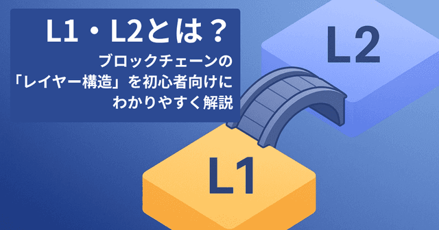 L1・L2とは？ブロックチェーンの「レイヤー構造」を初心者向けにわかりやすく解説