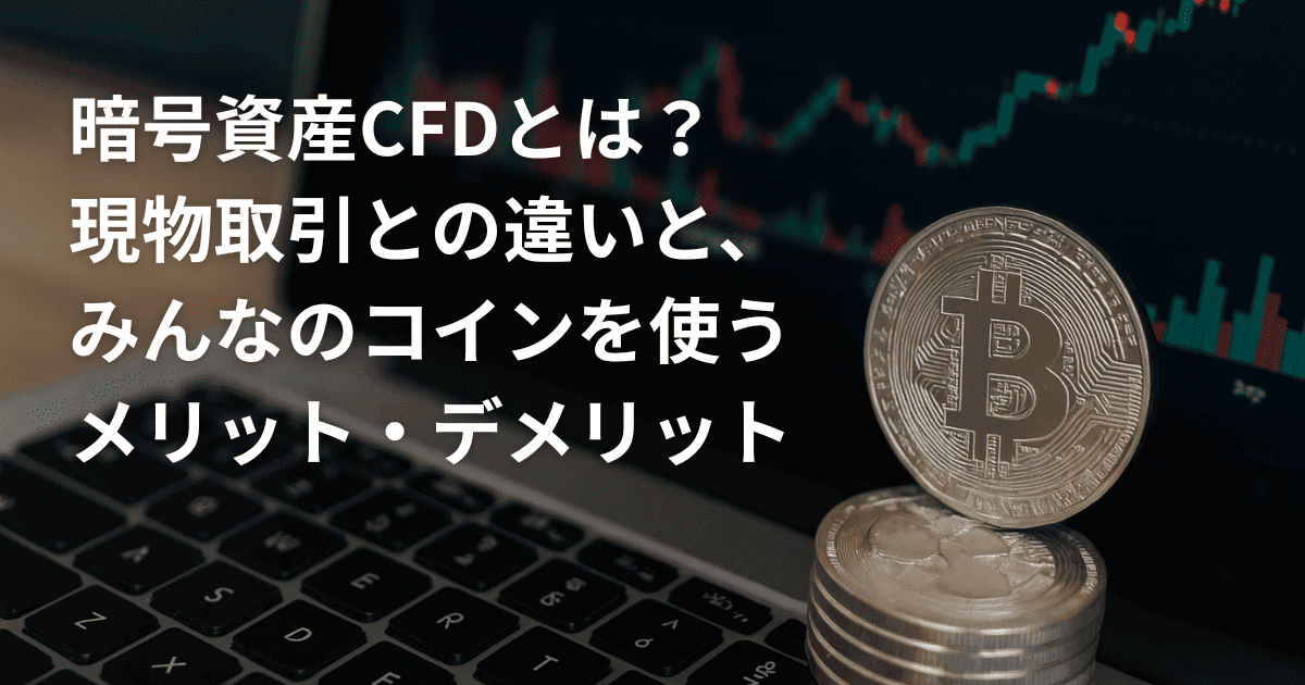 暗号資産CFDとは？現物取引との違いと、みんなのコインを使うメリット・デメリット