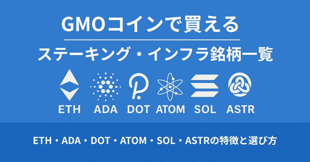 GMOコインで買えるステーキング・インフラ銘柄一覧｜ETH・ADA・DOT・ATOM・SOL・ASTRの特徴と選び方