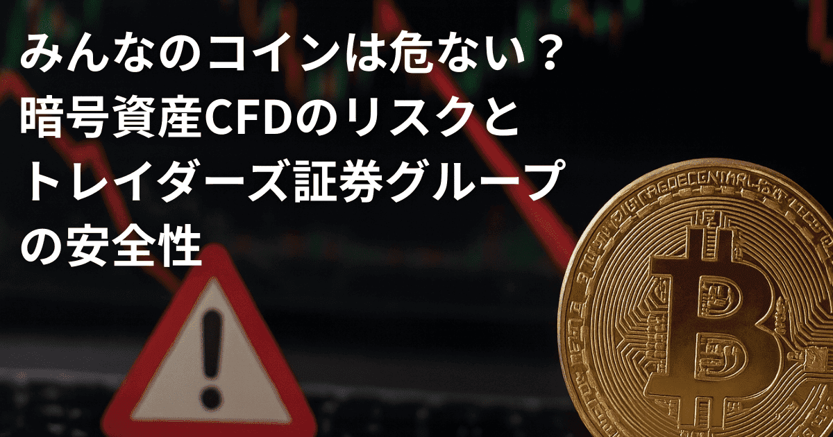 みんなのコインは危ない？暗号資産CFDのリスクとトレイダーズ証券グループの安全性