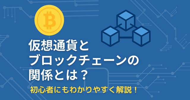 仮想通貨とブロックチェーンの関係とは？初心者にもわかりやすく解説！