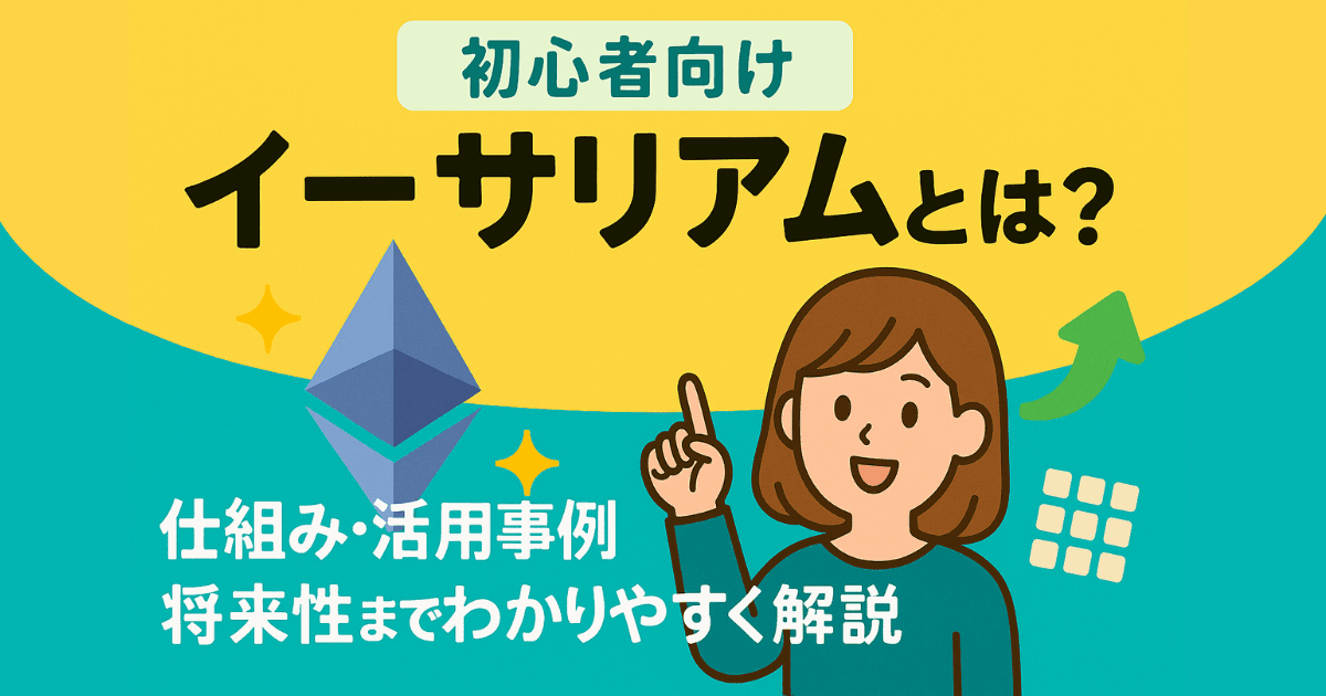 イーサリアムとは？仕組み・活用事例・将来性まで初心者向けにわかりやすく解説