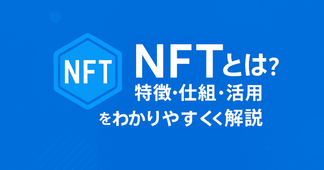 NFTとは？特徴・仕組み・活用事例をわかりやすく解説【初心者向け】