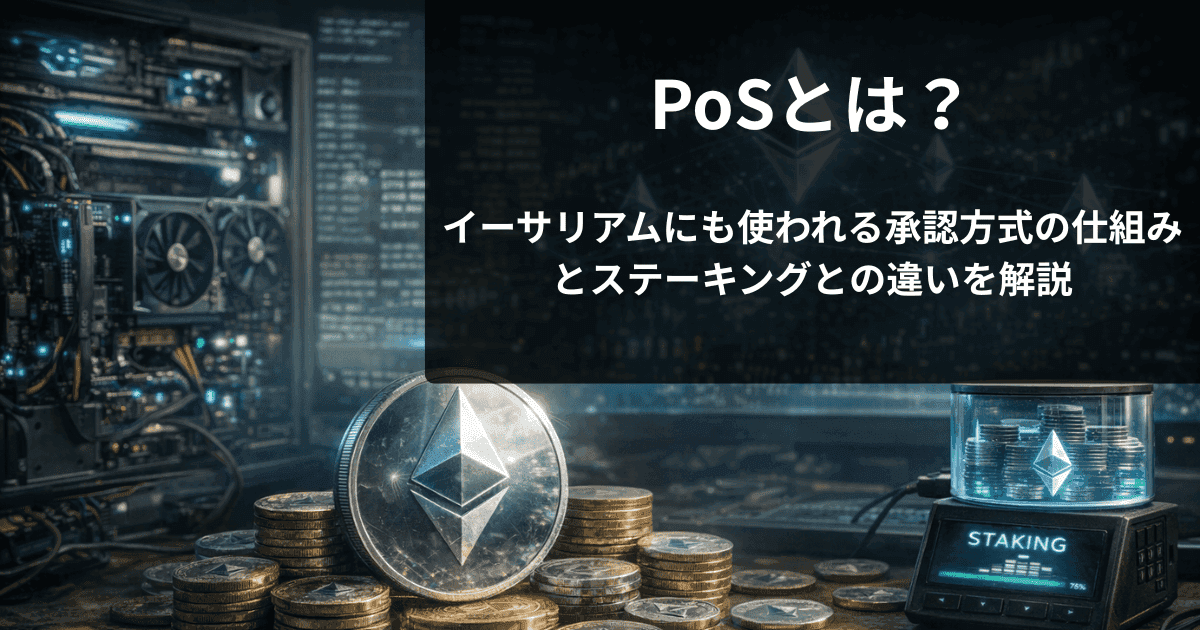 PoSとは？イーサリアムにも使われる承認方式の仕組みとステーキングとの違いを解説
