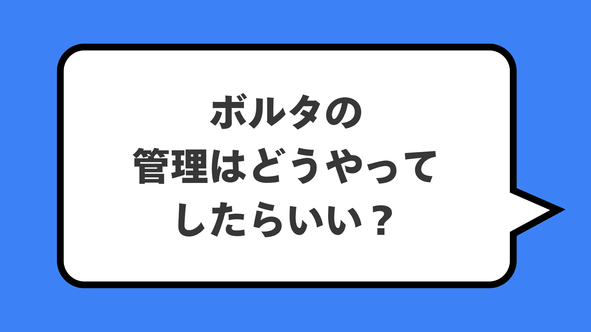 ボルタの管理はどうやってしたらいい？