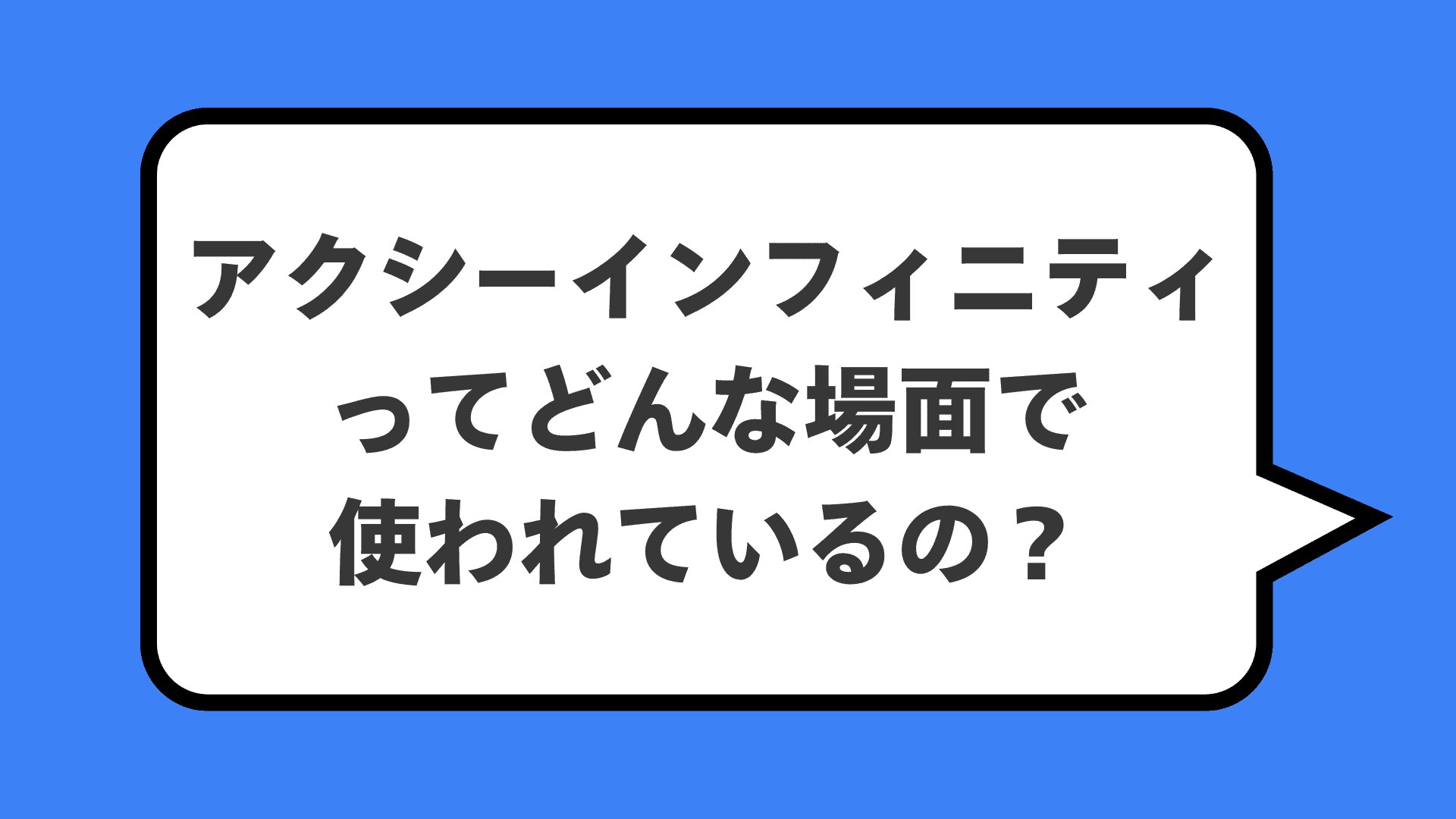アクシーインフィニティってどんな場面で使われているの？