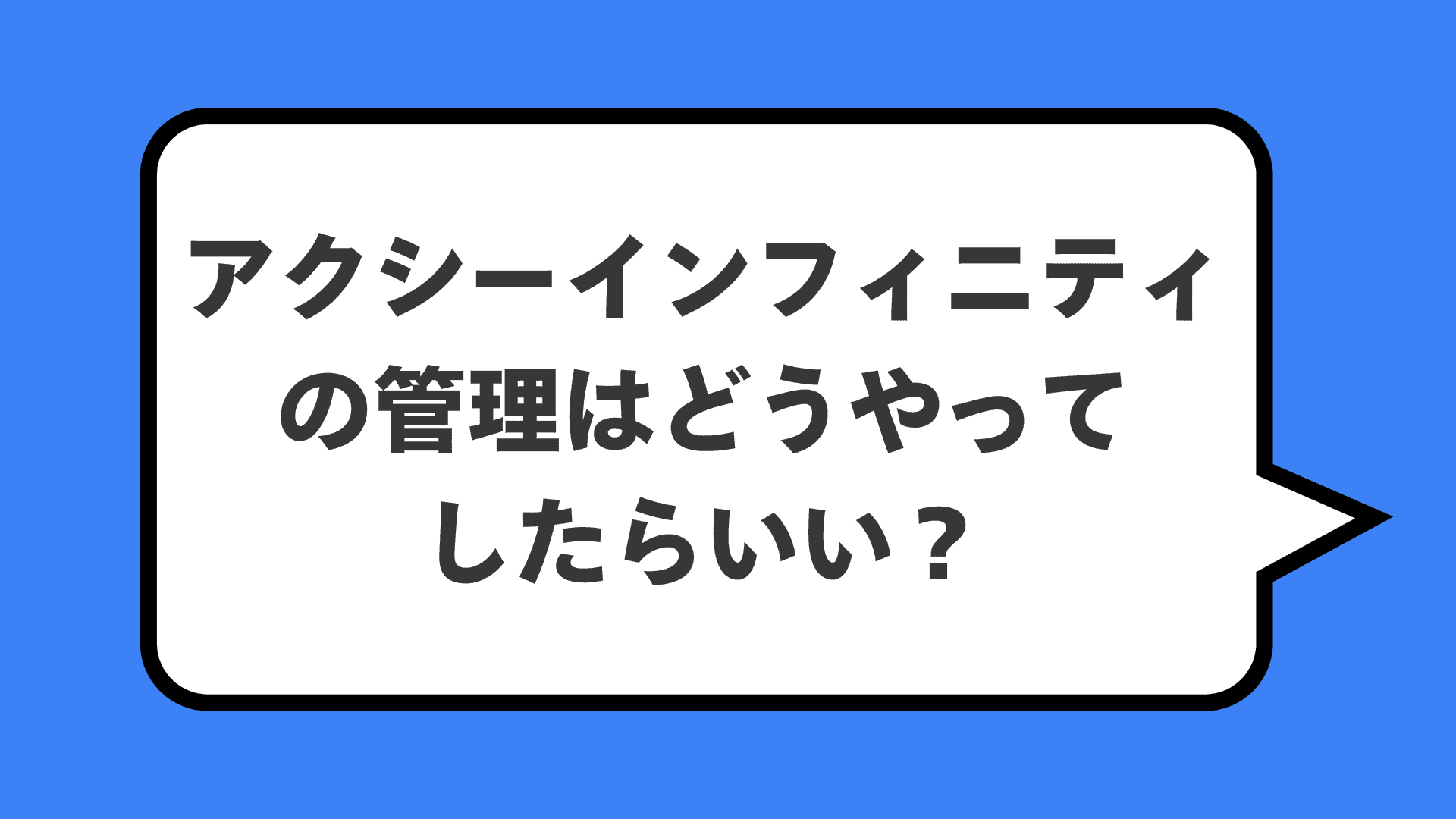 アクシーインフィニティの管理はどうやってしたらいい？