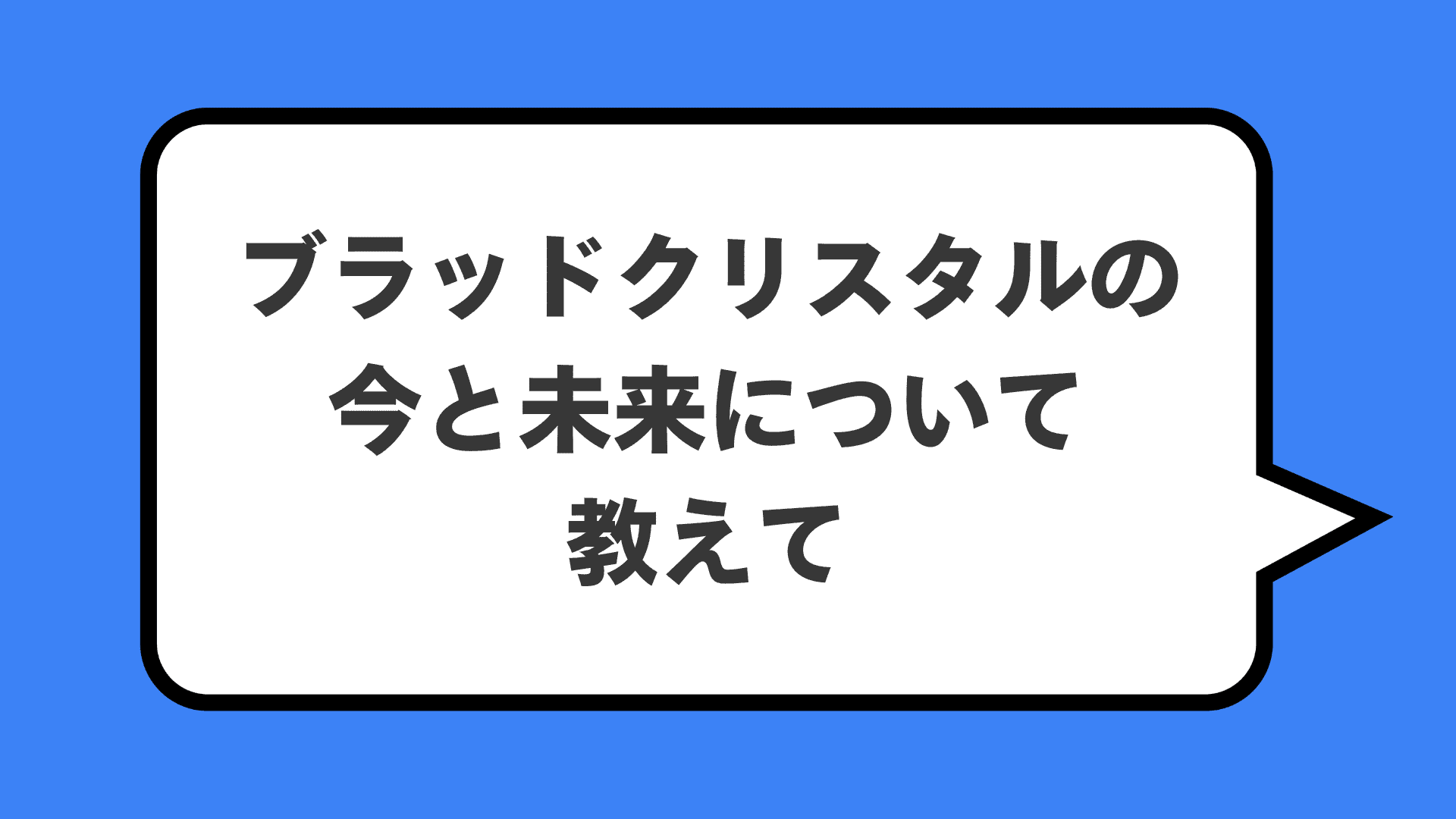 ブラッドクリスタルの今と未来について教えて