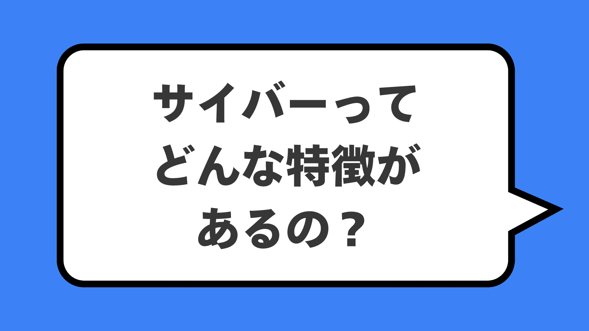 サイバーってどんな特徴があるの？