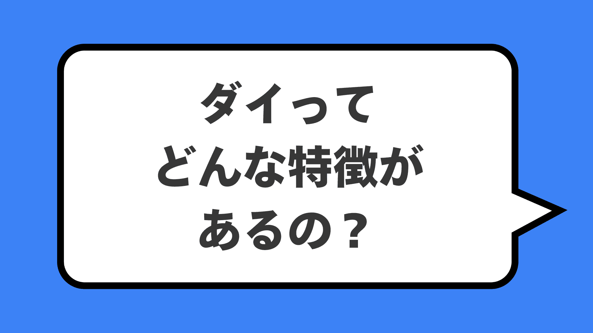 ダイってどんな特徴があるの？