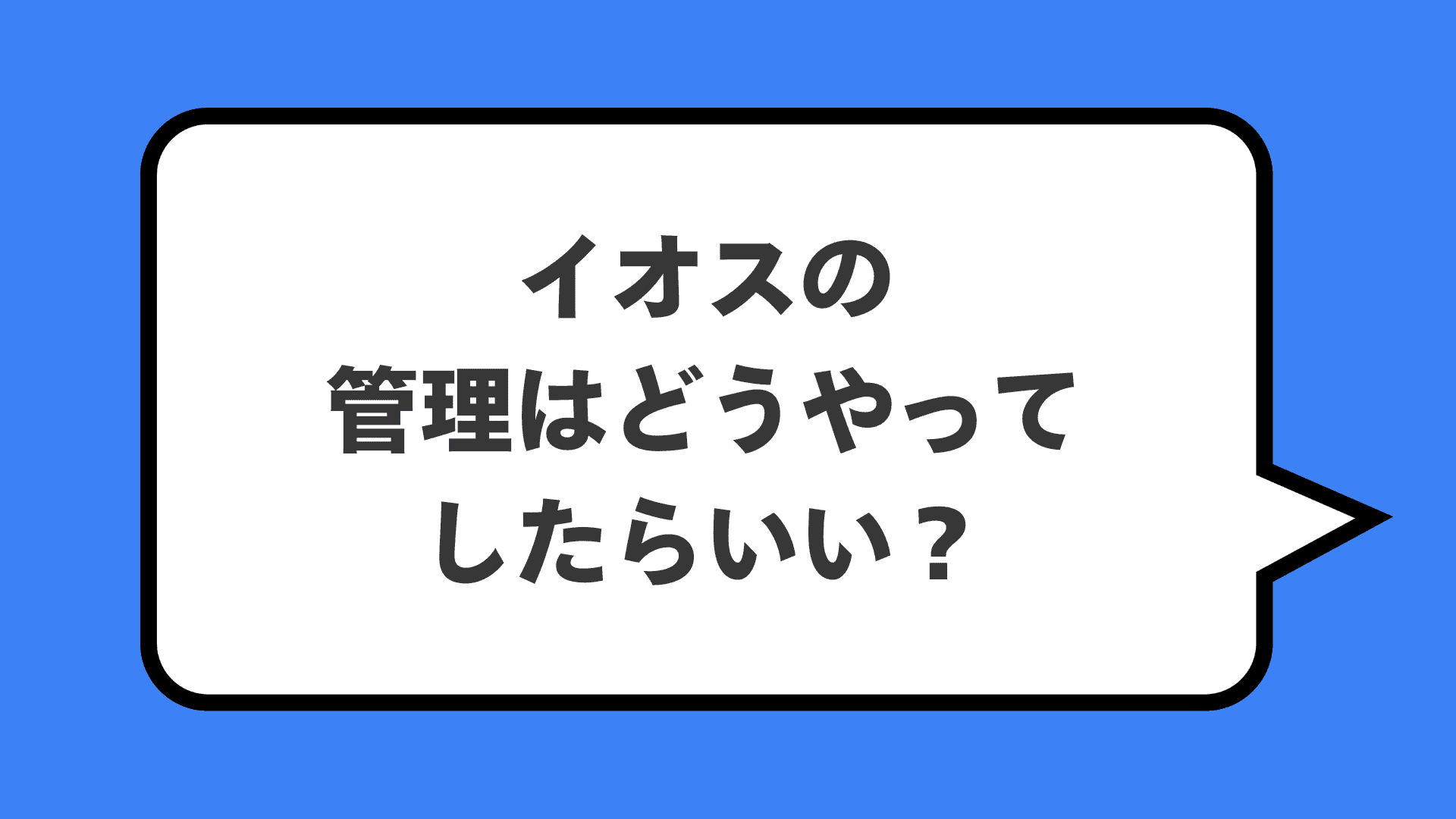 イオスの管理はどうやってしたらいい？