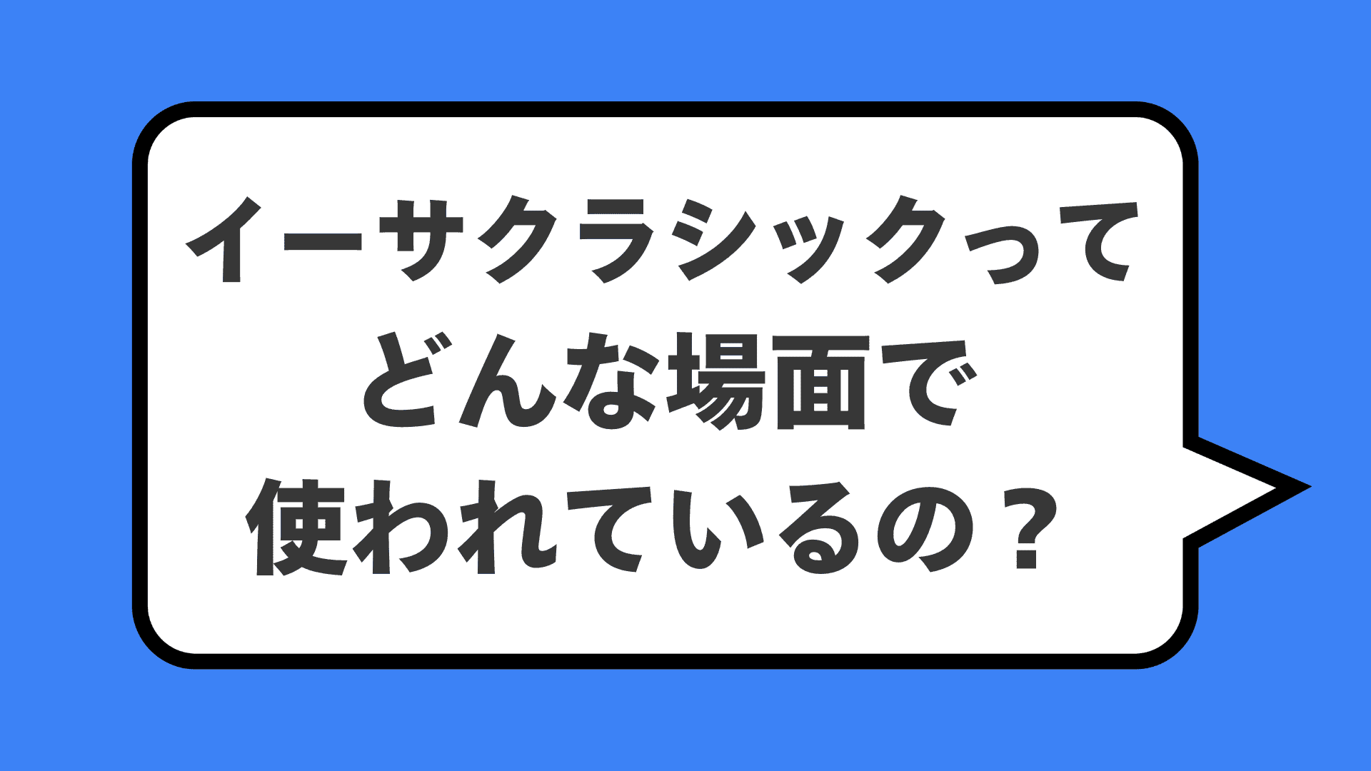 イーサクラシックってどんな場面で使われているの？