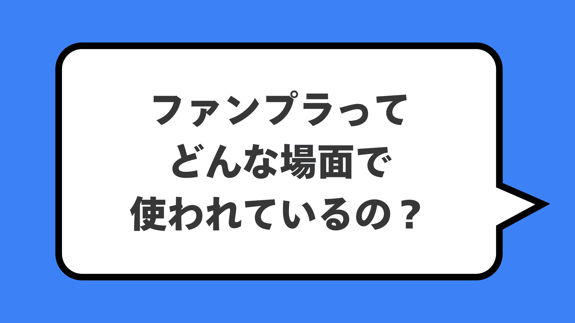 ファンプラってどんな場面で使われているの？