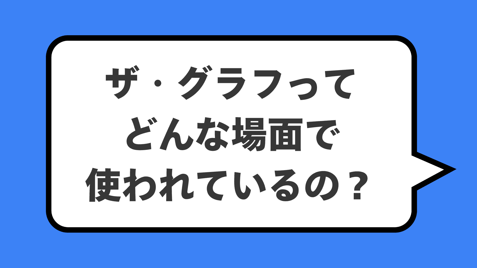 ザ・グラフってどんな場面で使われているの？