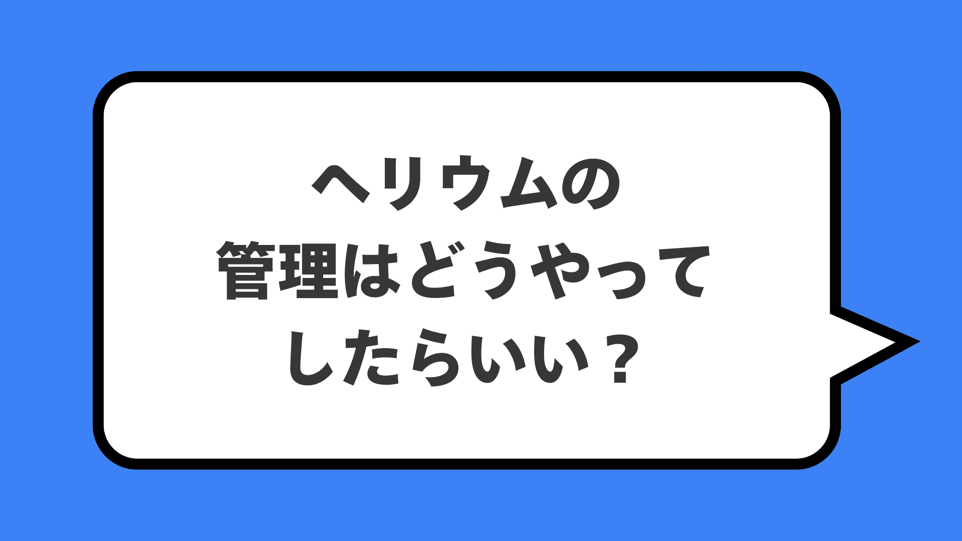 ヘリウムの管理はどうやってしたらいい？