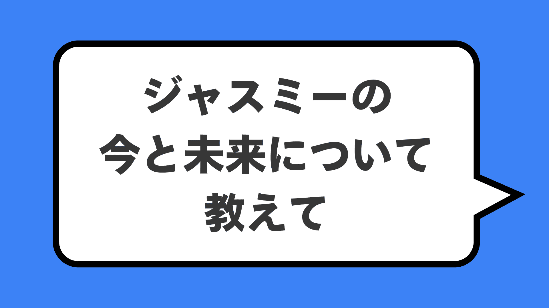 ジャスミーの今と未来について教えて
