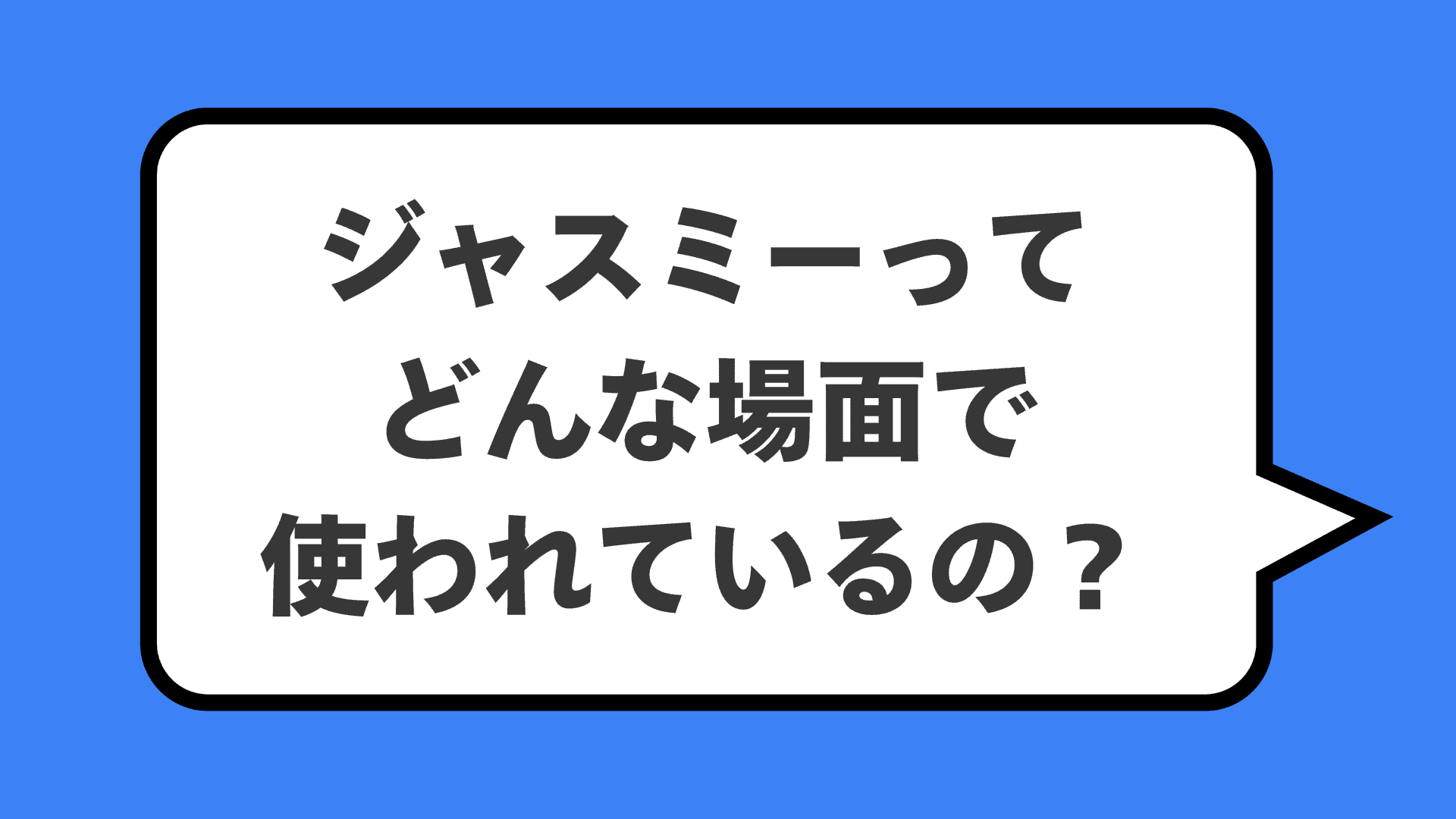 ジャスミーってどんな場面で使われているの？