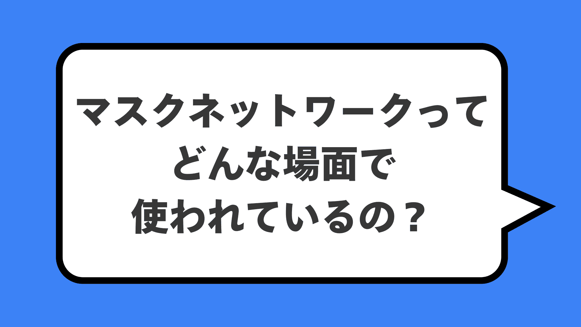 マスクネットワークってどんな場面で使われているの？