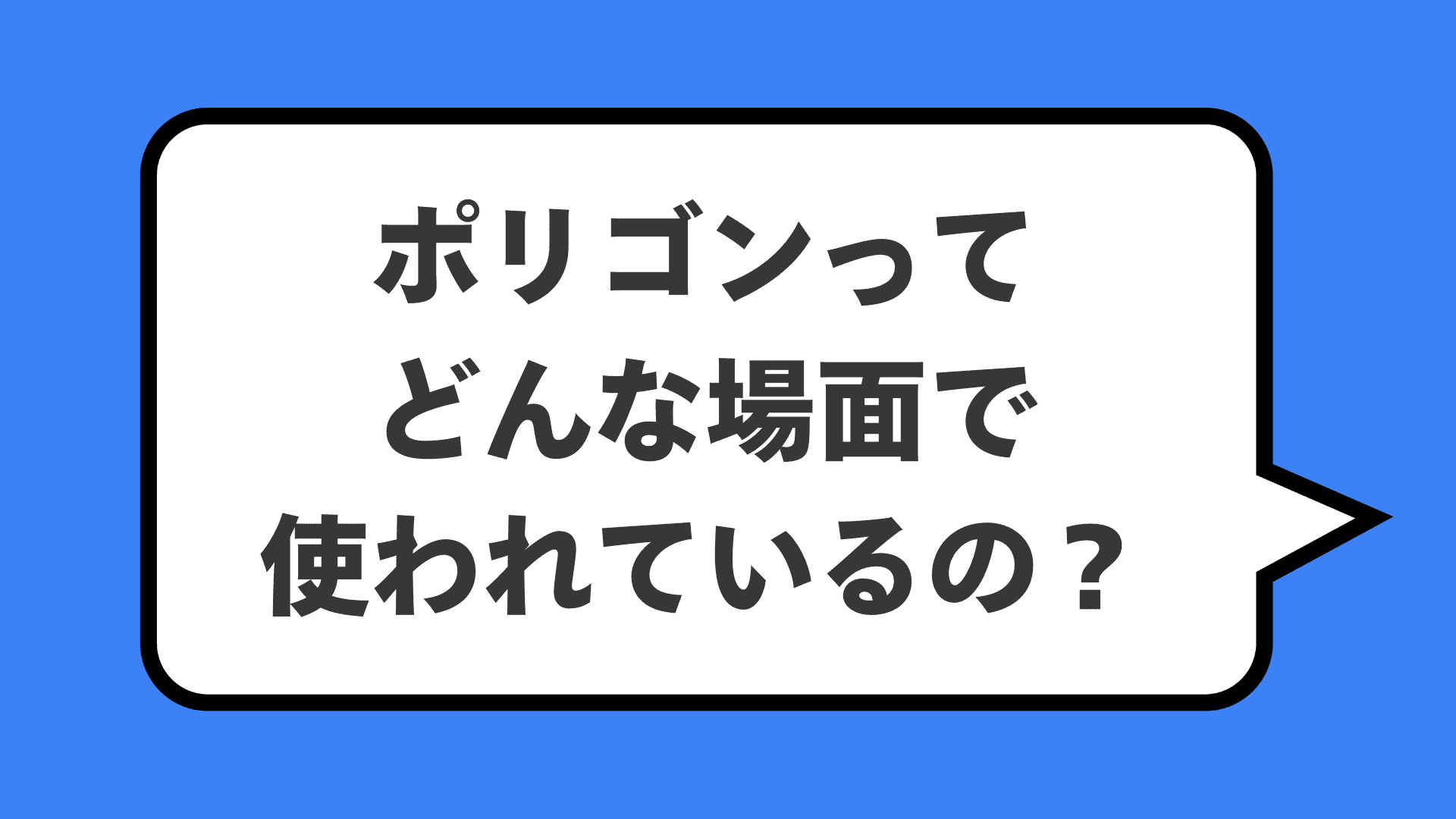 ポリゴンってどんな場面で使われているの？
