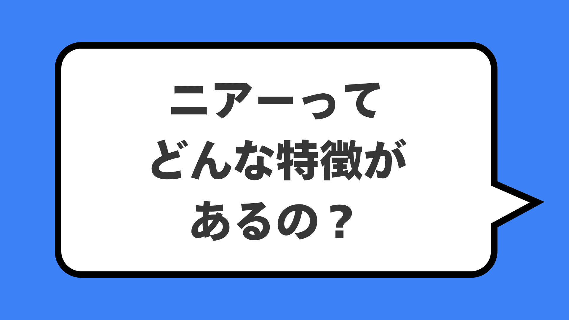 ニアーってどんな特徴があるの？