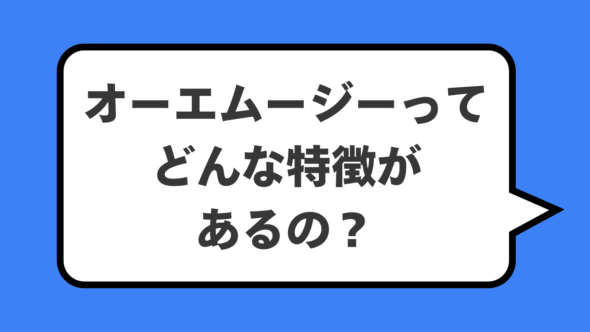 オーエムージーってどんな特徴があるの？