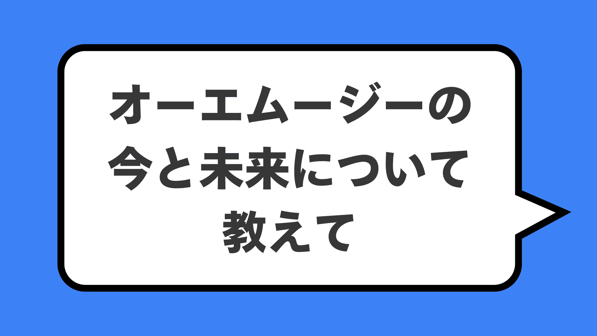 オーエムージーの今と未来について教えて