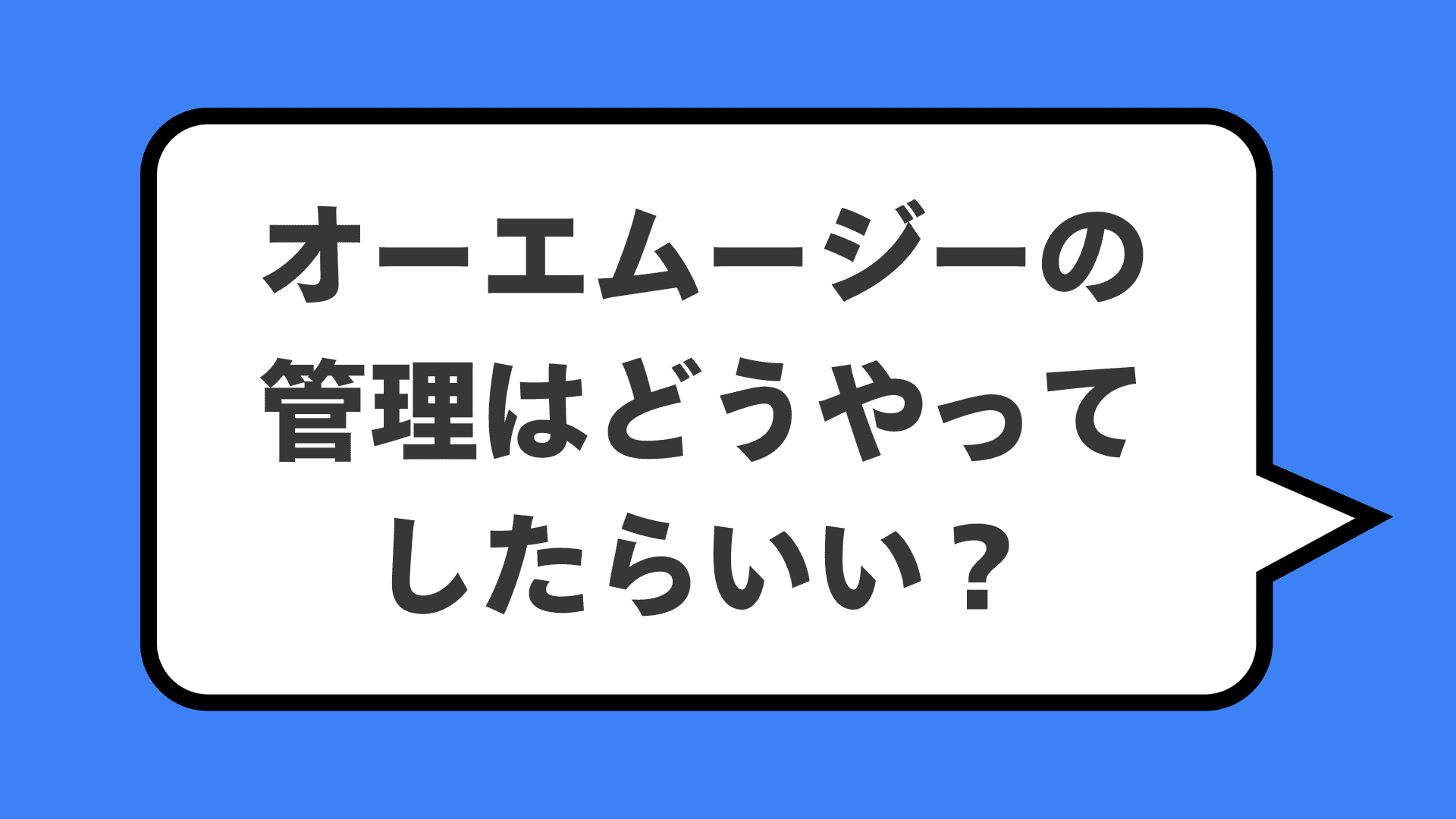 オーエムージーの管理はどうやってしたらいい？
