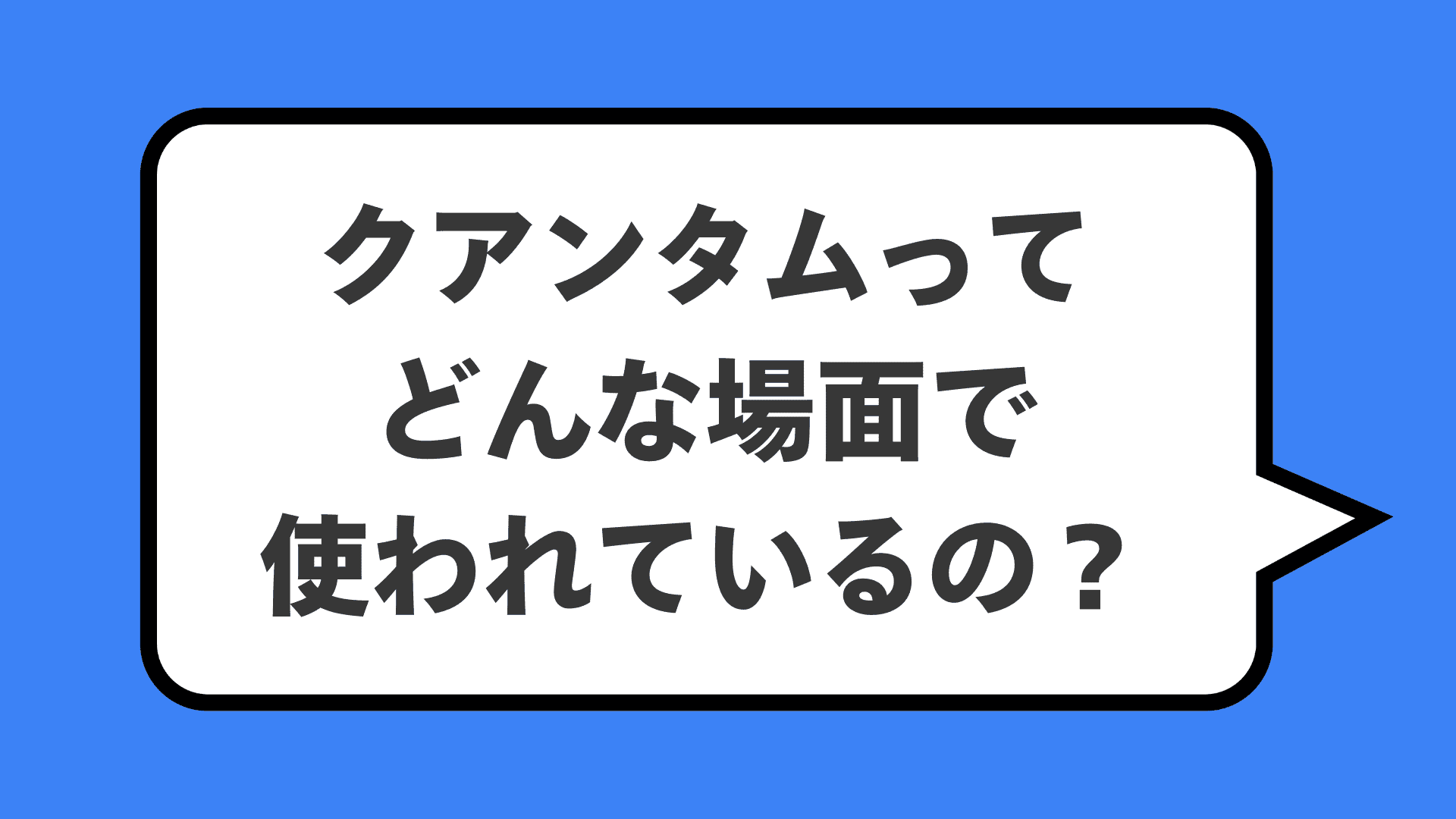 クアンタムってどんな場面で使われているの？