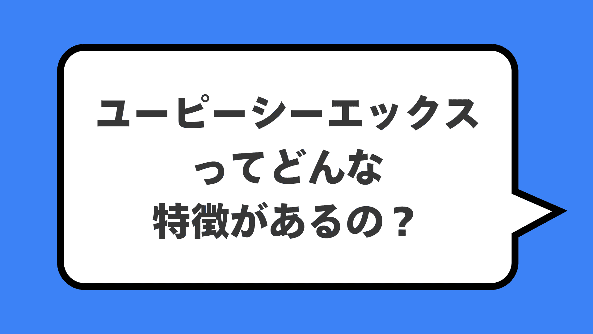 ユーピーシーエックスってどんな特徴があるの？