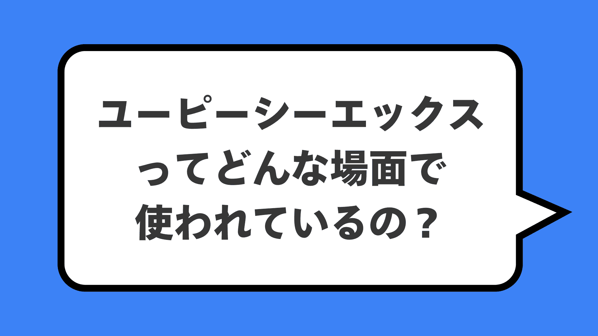 ユーピーシーエックスってどんな場面で使われているの？