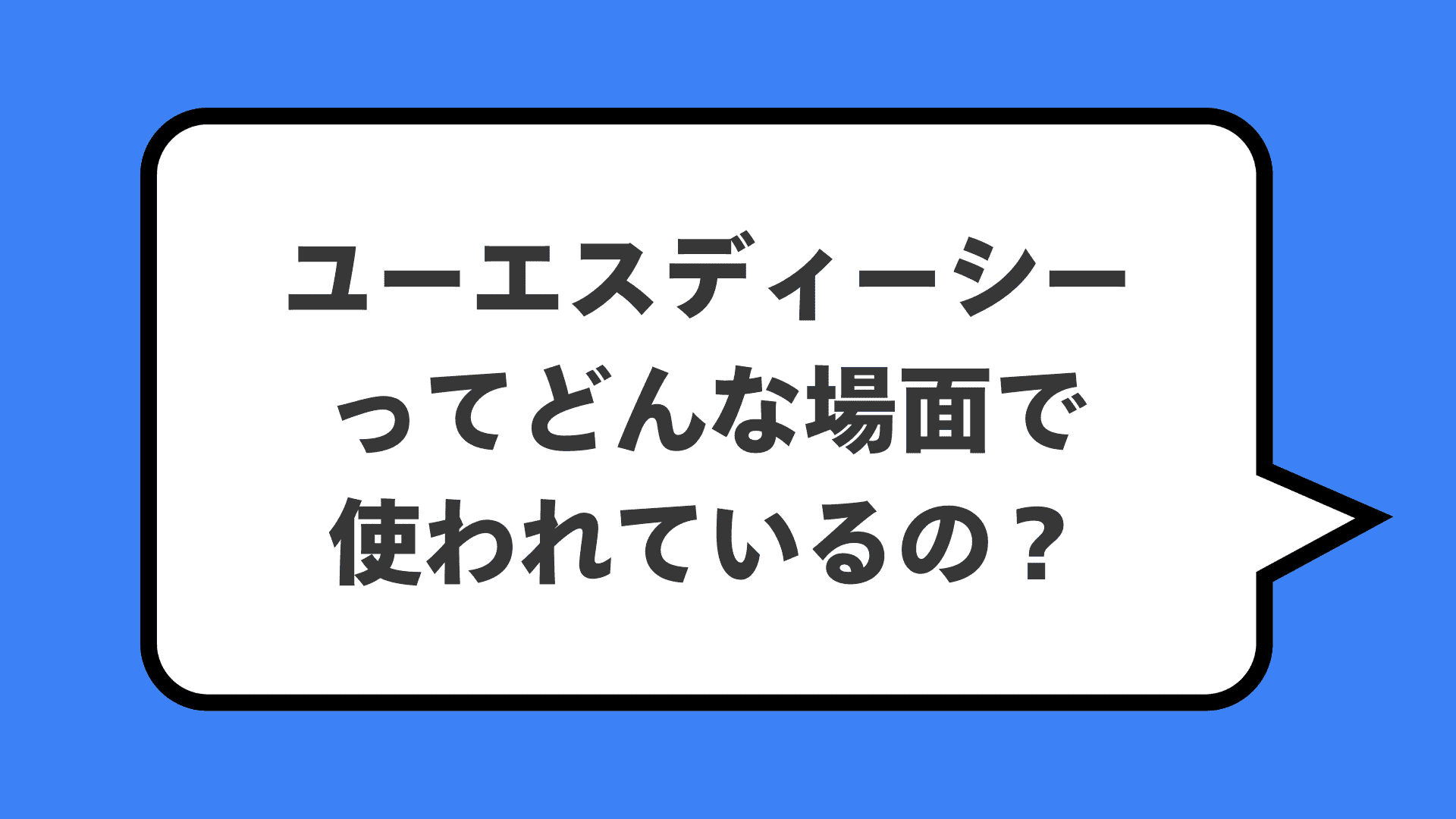 ユーエスディーシーってどんな場面で使われているの？