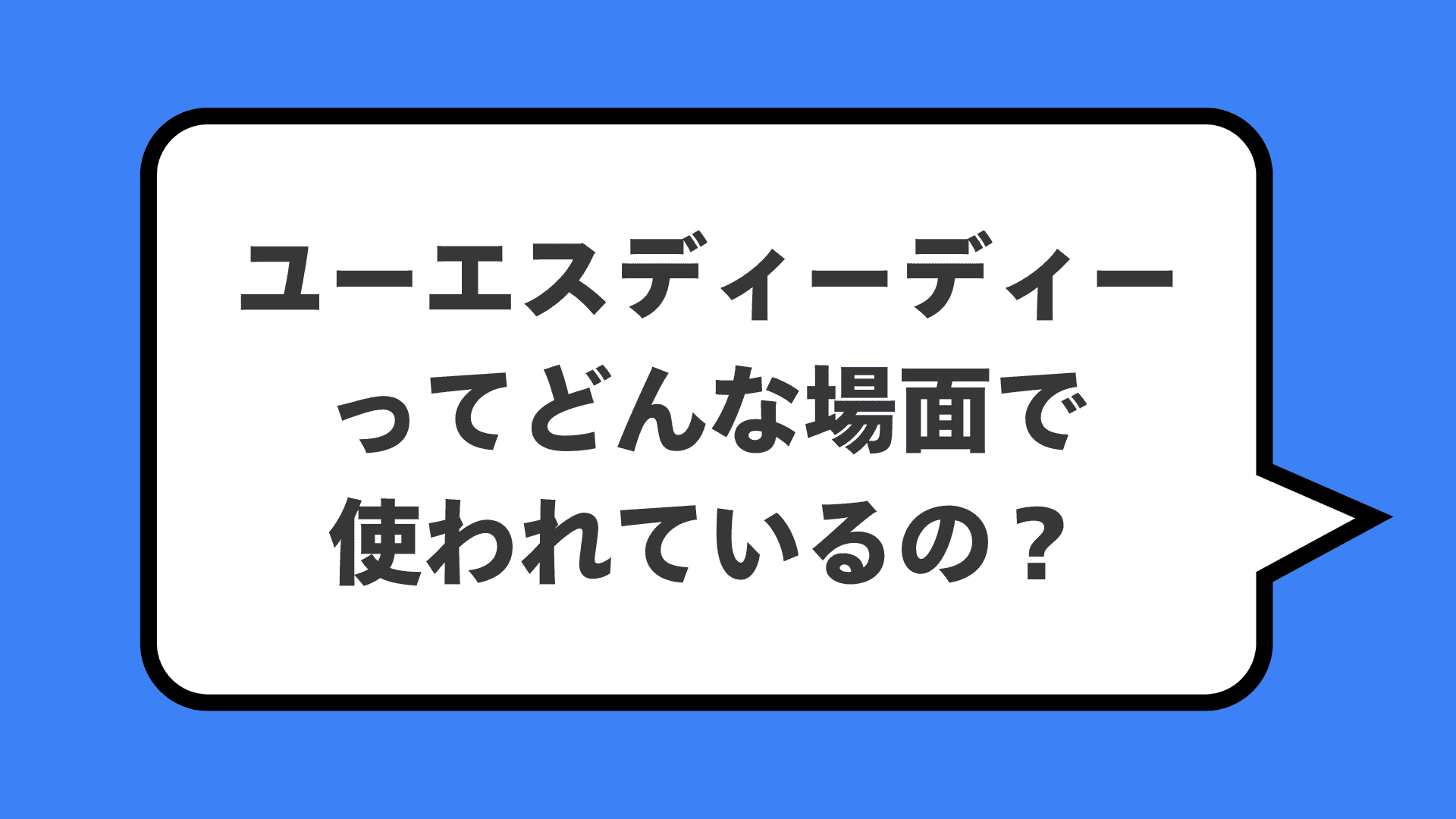 ユーエスディーディーってどんな場面で使われているの？