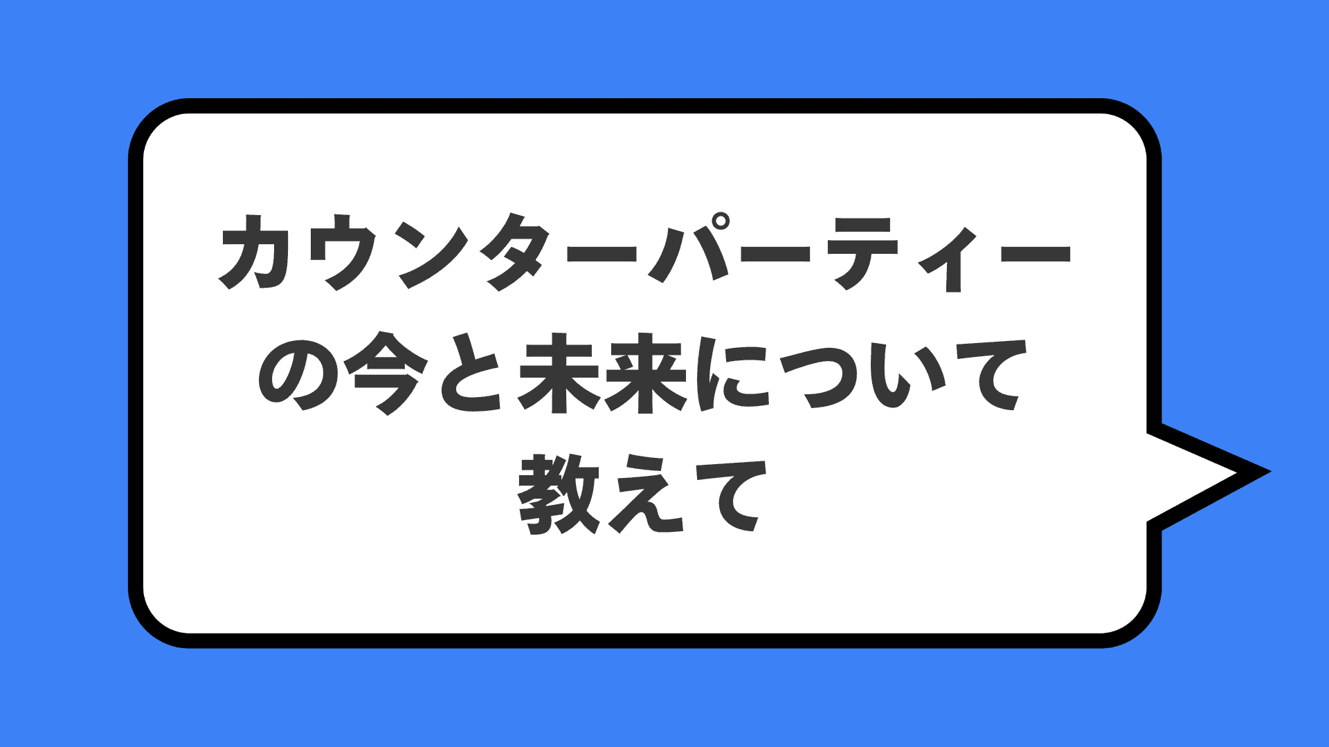カウンターパーティーの今と未来について教えて