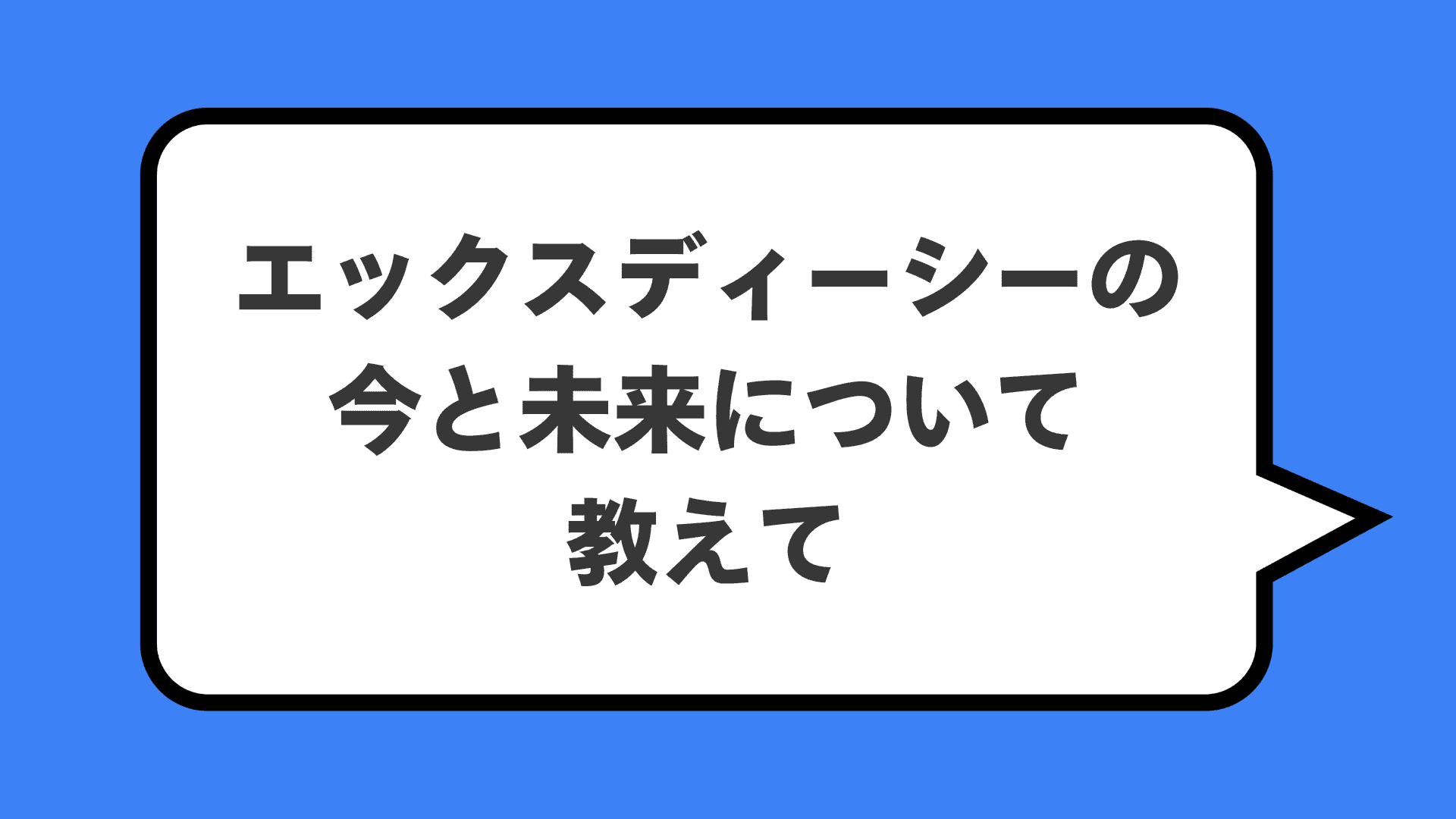エックスディーシーの今と未来について教えて