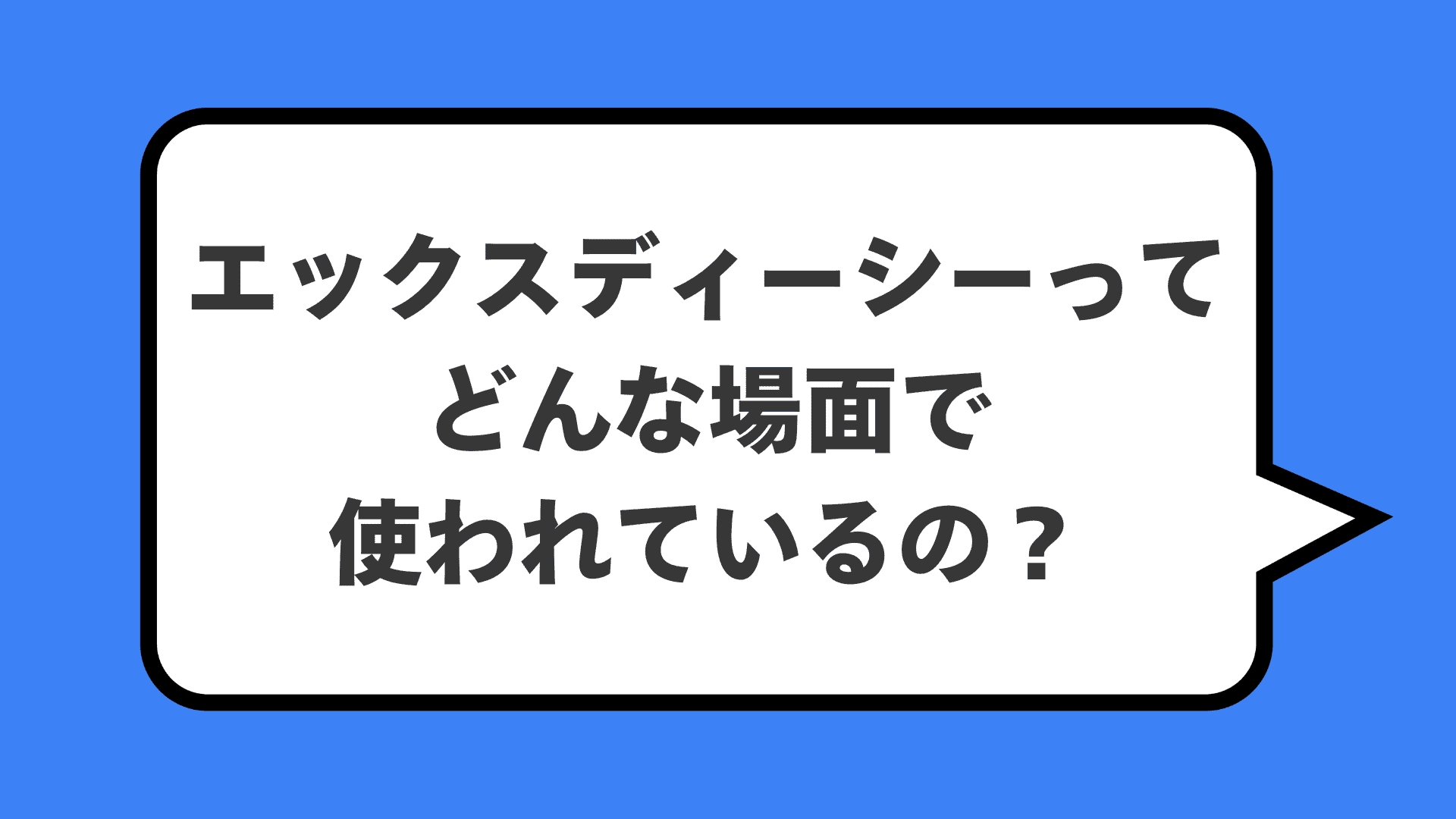 エックスディーシーってどんな場面で使われているの？
