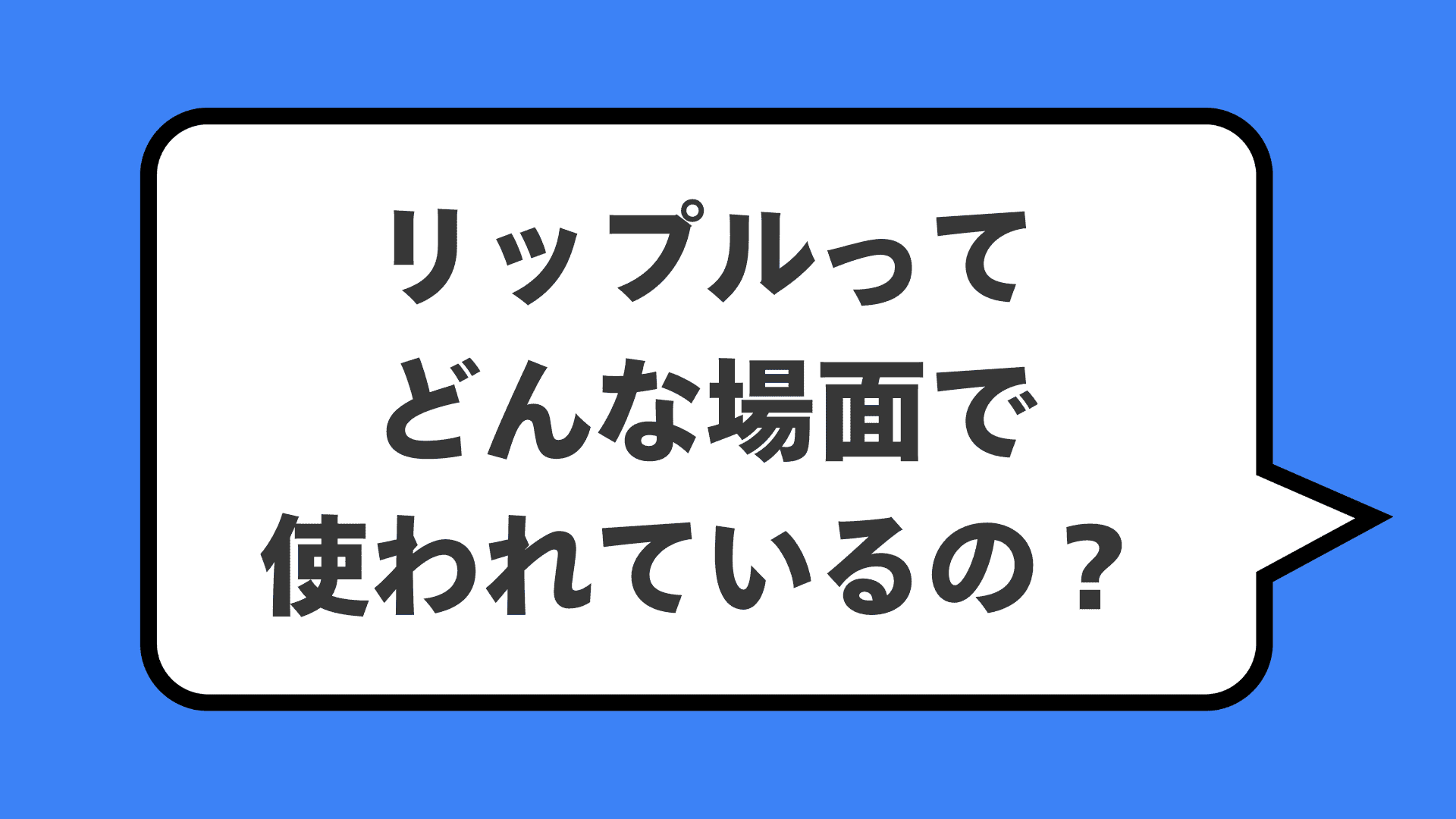 リップルってどんな場面で使われているの？
