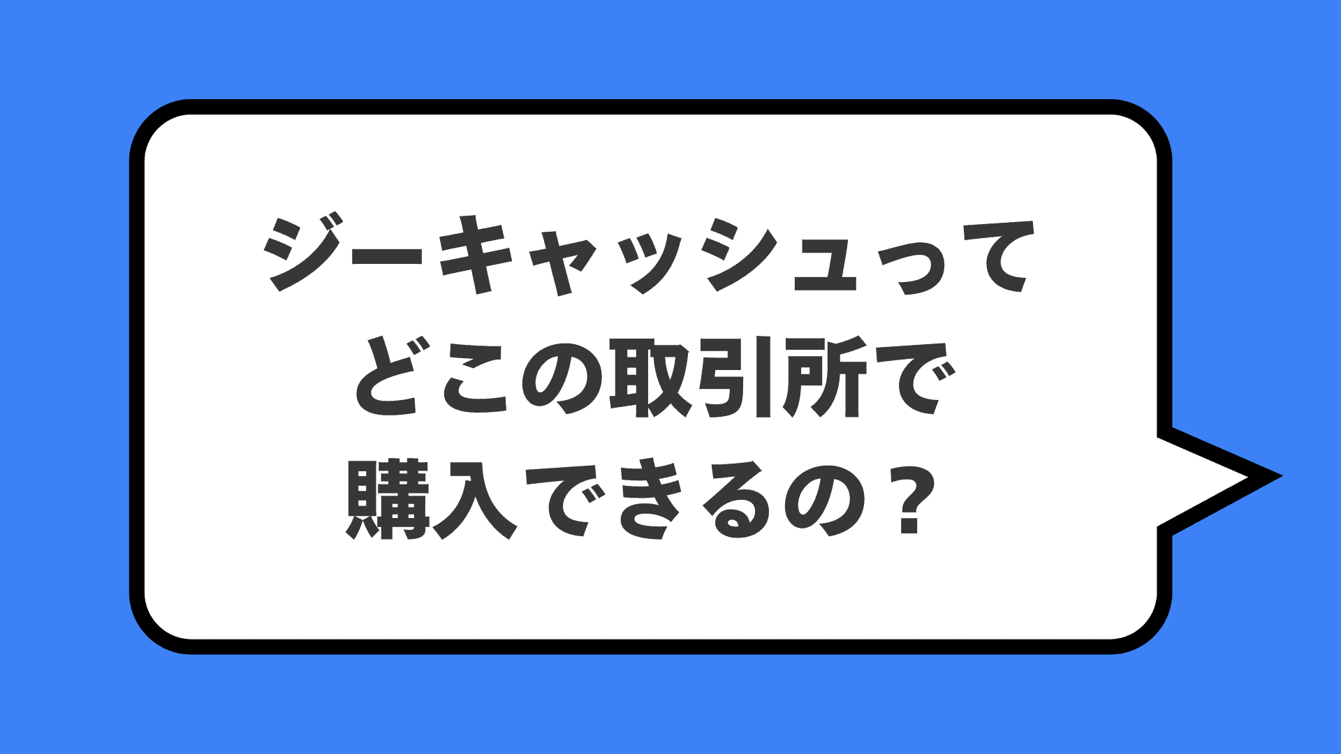 ジーキャッシュってどこの取引所で購入できるの？