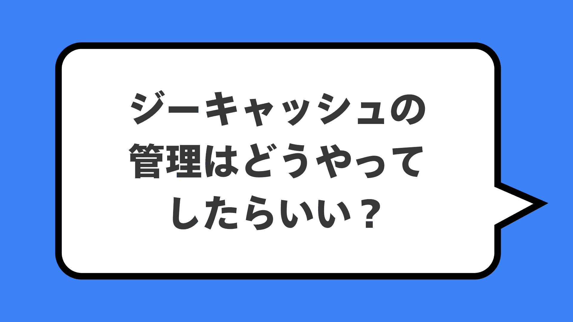 ジーキャッシュの管理はどうやってしたらいい？