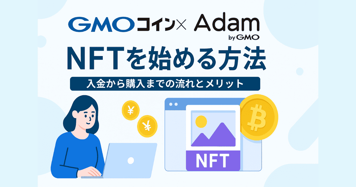GMOコイン×Adam byGMOでNFTを始める方法|入金から購入までの流れとメリット