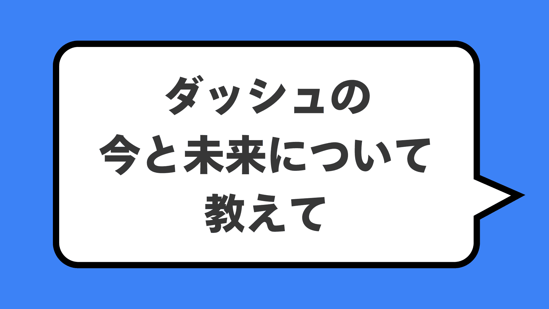 ダッシュの今と未来について教えて