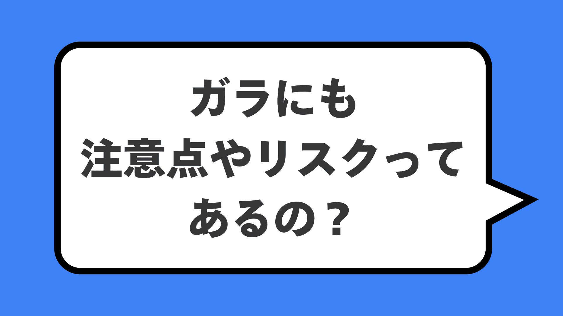 ガラにも注意点やリスクってあるの?