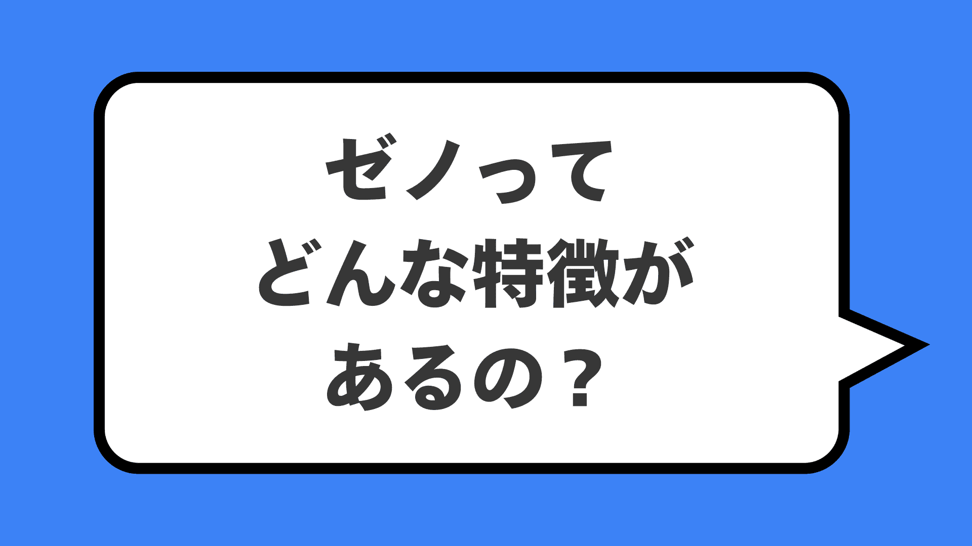 ゼノってどんな特徴があるの?