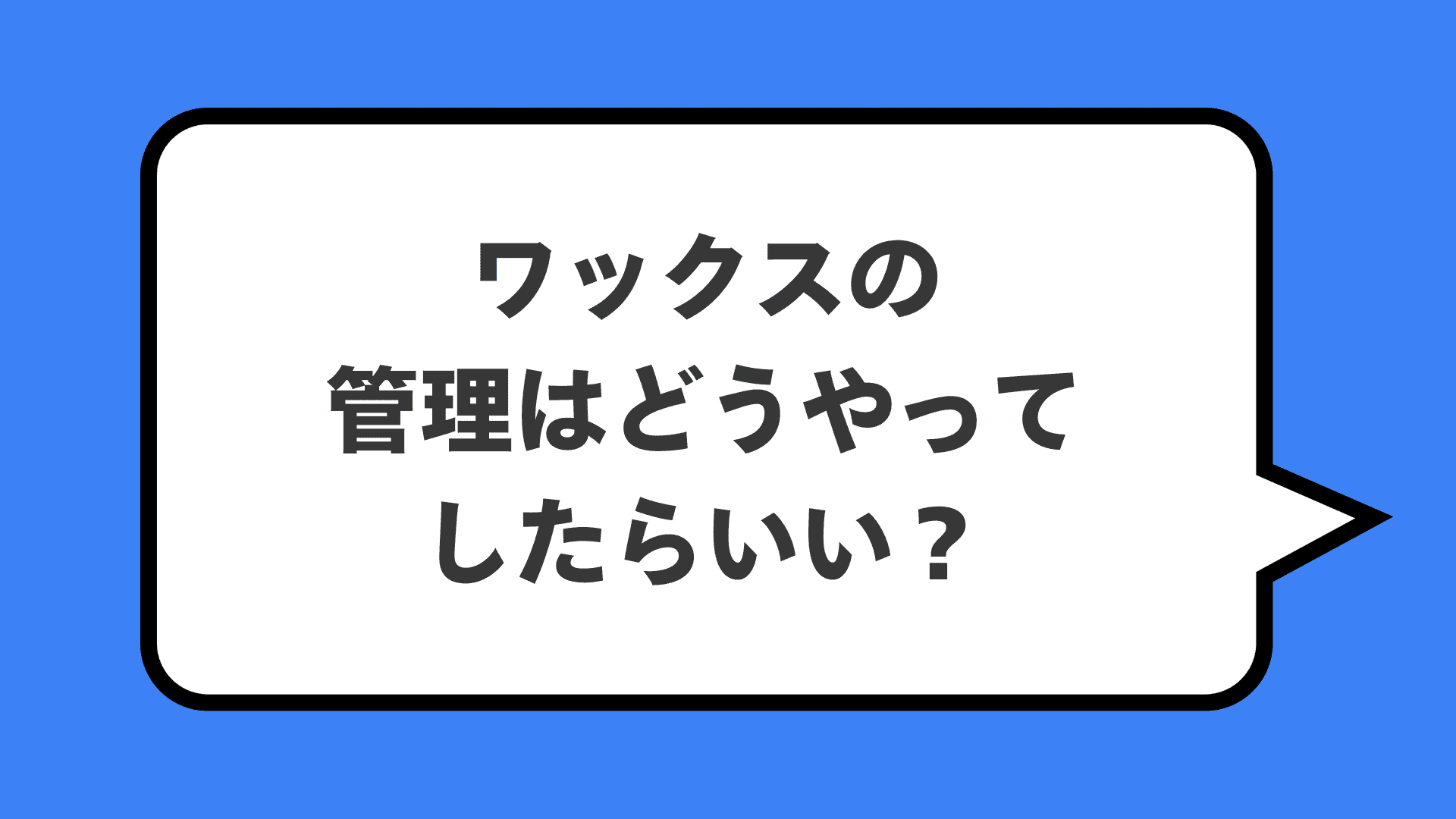 ワックスの管理はどうやってしたらいい?